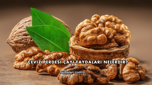 Ceviz Perdesi Çayı Faydaları Nelerdir?