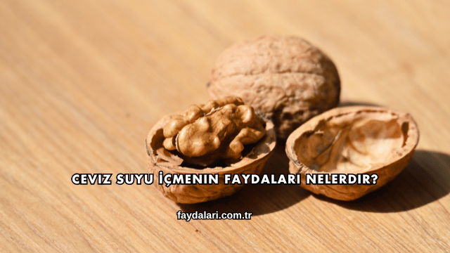 Ceviz Suyu İçmenin Faydaları Nelerdir?