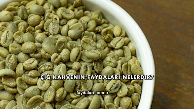 Çiğ Kahvenin Faydaları Nelerdir?