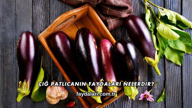 Çiğ Patlıcanın Faydaları Nelerdir?