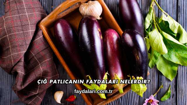 Çiğ Patlıcanın Faydaları Nelerdir?