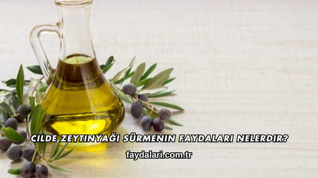 Cilde Zeytinyağı Sürmenin Faydaları Nelerdir?