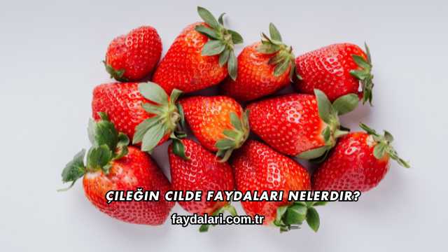 Çileğin Cilde Faydaları Nelerdir?