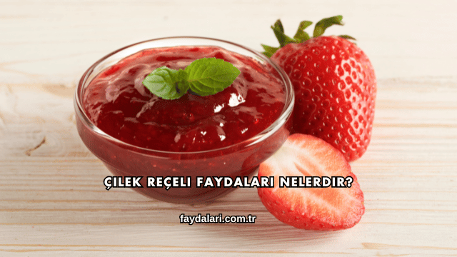 Çilek Reçeli Faydaları Nelerdir?
