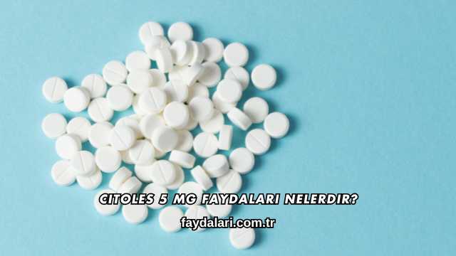 Citoles 5 Mg Faydaları Nelerdir?