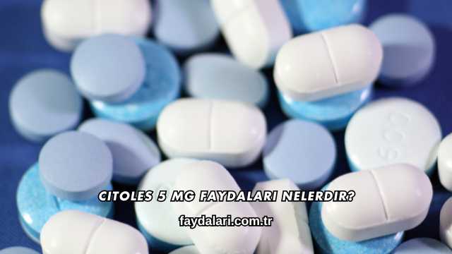 Citoles 5 Mg Faydaları Nelerdir?