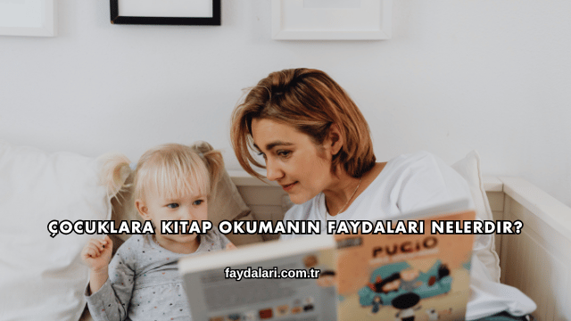 Çocuklara Kitap Okumanın Faydaları Nelerdir?