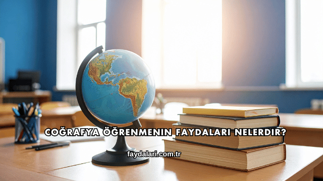 Coğrafya Öğrenmenin Faydaları Nelerdir?