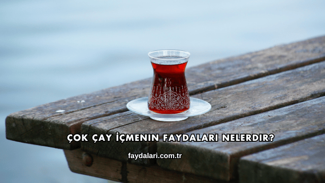 Çok Çay İçmenin Faydaları Nelerdir?
