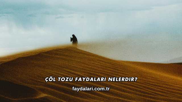 Çöl Tozu Faydaları Nelerdir?