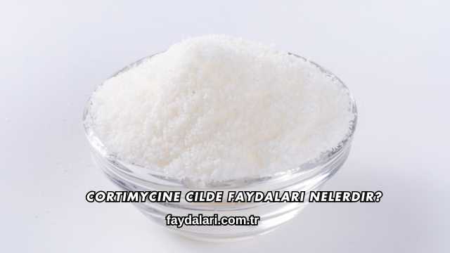 Cortimycine Cilde Faydaları Nelerdir?