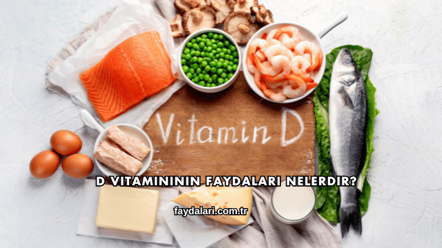 D Vitamininin Faydaları Nelerdir?