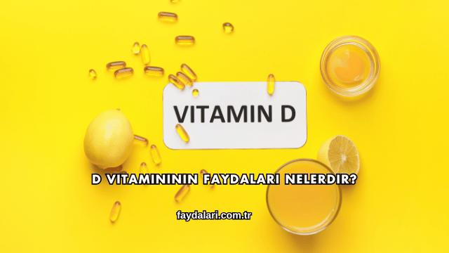 D Vitamininin Faydaları Nelerdir?