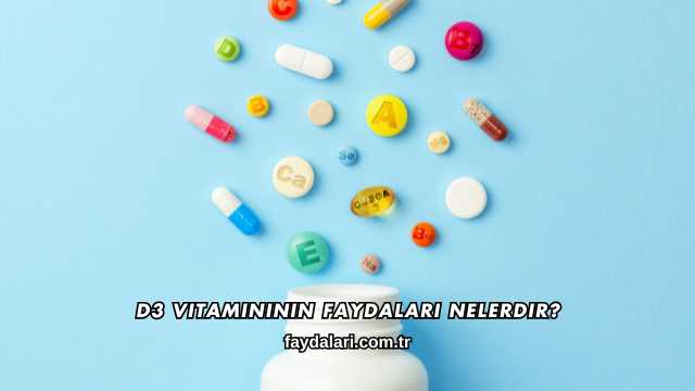 D3 Vitamininin Faydaları Nelerdir?