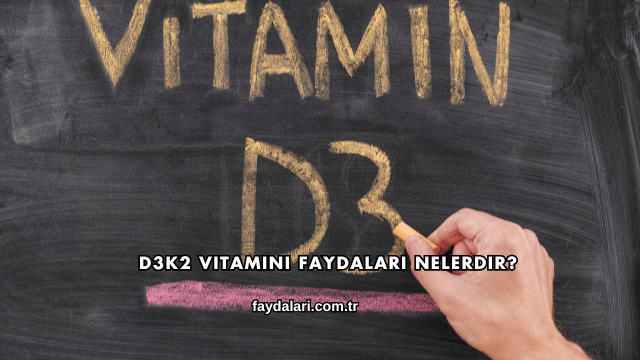 D3K2 Vitamini Faydaları Nelerdir?