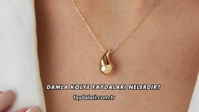 Damla Kolye Faydaları Nelerdir?