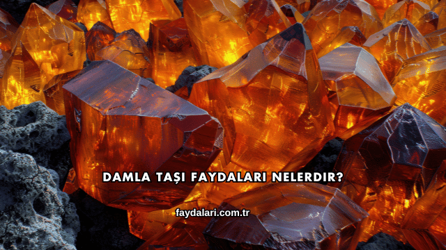 Damla Taşı Faydaları Nelerdir?