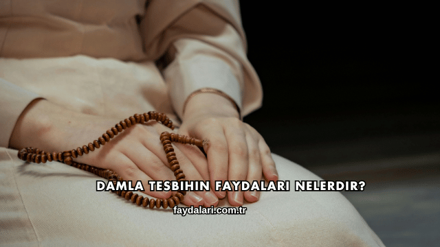 Damla Tesbihin Faydaları Nelerdir?