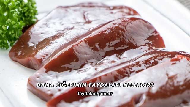 Dana Ciğerinin Faydaları Nelerdir?