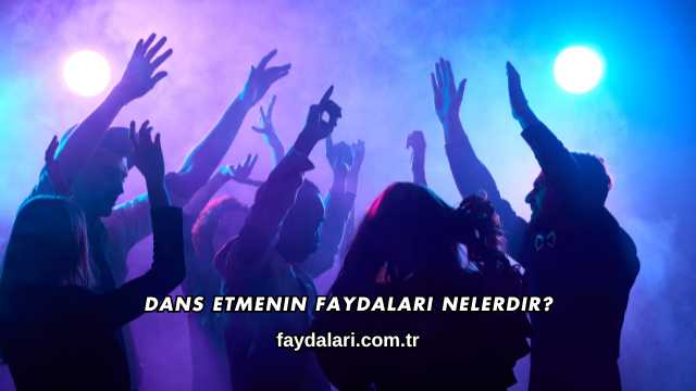 Dans Etmenin Faydaları Nelerdir?