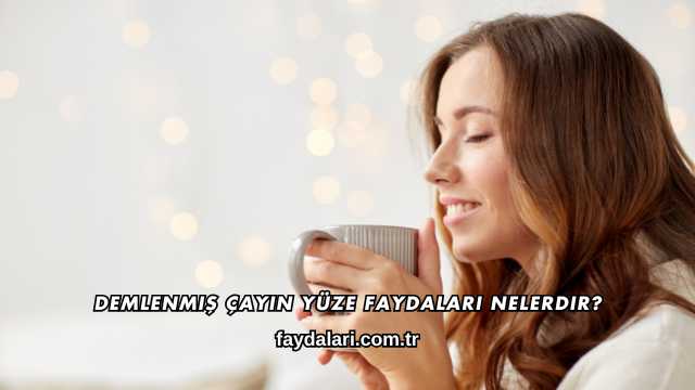 Demlenmiş Çayın Yüze Faydaları Nelerdir
