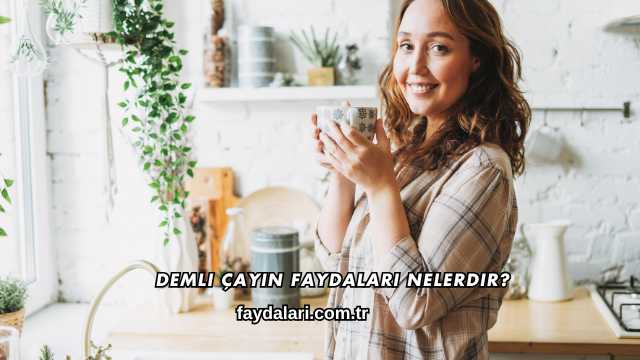 Demli Çayın Faydaları Nelerdir?