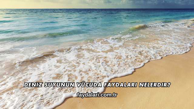 Deniz Suyunun Vücuda Faydaları Nelerdir?