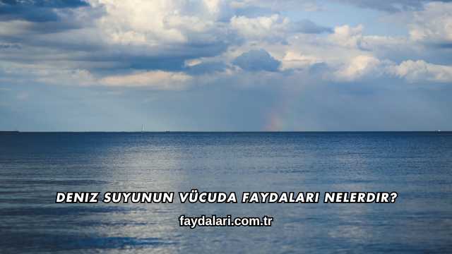 Deniz Suyunun Vücuda Faydaları Nelerdir?