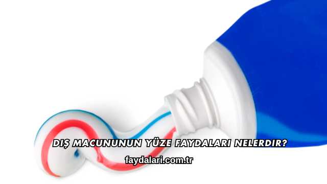 Diş Macununun Yüze Faydaları Nelerdir?