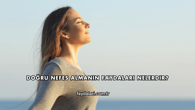 Doğru Nefes Almanın Faydaları Nelerdir?