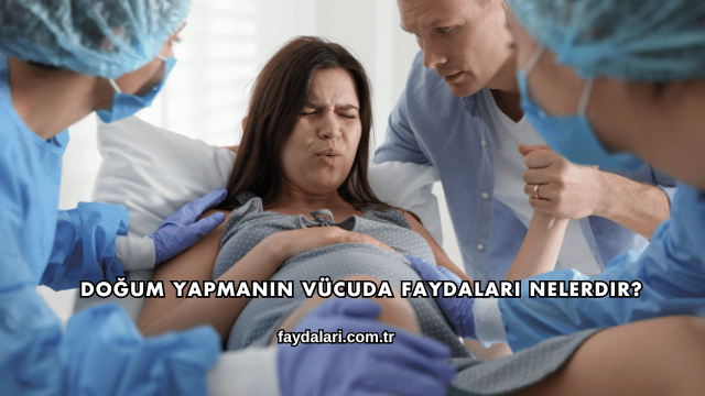 Doğum Yapmanın Vücuda Faydaları Nelerdir?