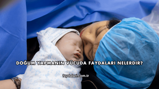 Doğum Yapmanın Vücuda Faydaları Nelerdir?