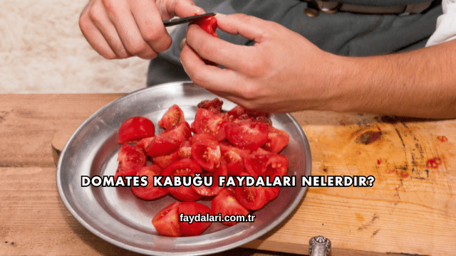 Domates Kabuğu Faydaları Nelerdir?