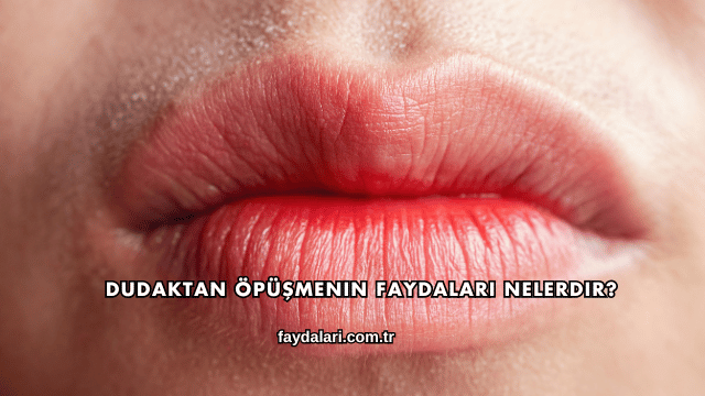Dudaktan Öpüşmenin Faydaları Nelerdir?