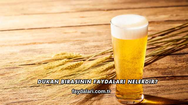 Dukan Birasının Faydaları Nelerdir?