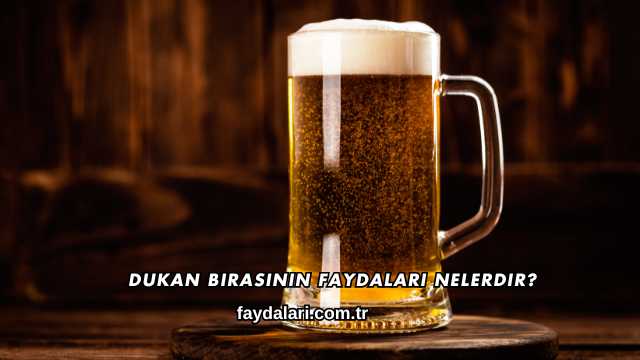 Dukan Birasının Faydaları Nelerdir?