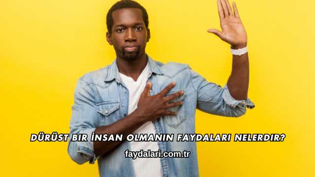 Dürüst Bir İnsan Olmanın Faydaları Nelerdir?