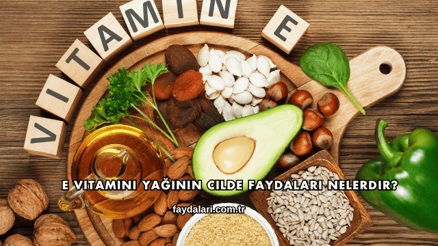E Vitamini Yağının Cilde Faydaları Nelerdir?