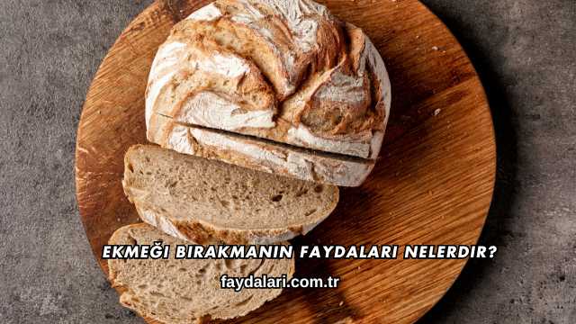 Ekmeği Bırakmanın Faydaları Nelerdir?
