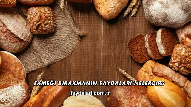 Ekmeği Bırakmanın Faydaları Nelerdir?