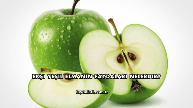 Ekşi Yeşil Elmanın Faydaları Nelerdir?