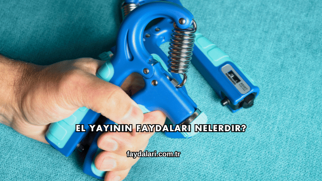 El Yayının Faydaları Nelerdir?