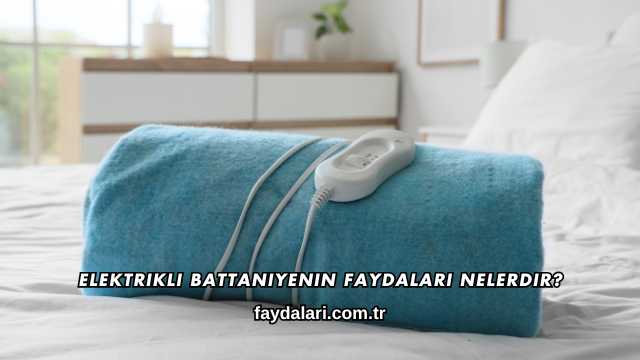 Elektrikli Battaniyenin Faydaları Nelerdir?
