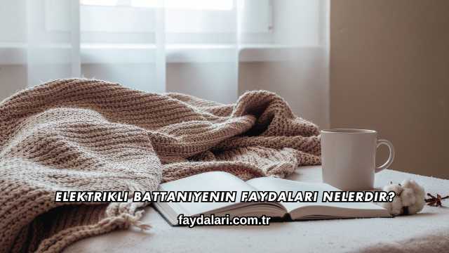 Elektrikli Battaniyenin Faydaları Nelerdir?