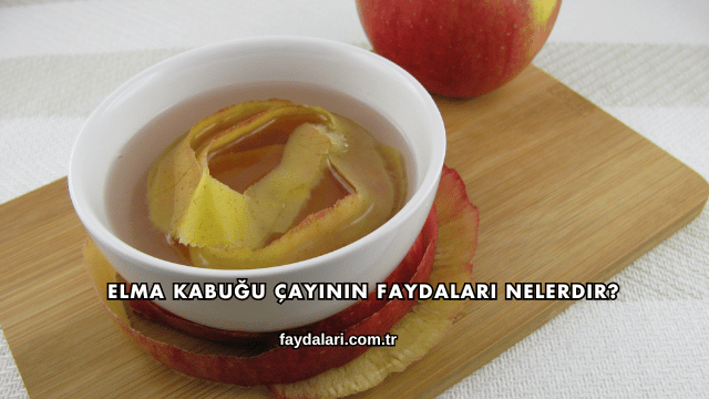 Elma Kabuğu Çayının Faydaları Nelerdir?
