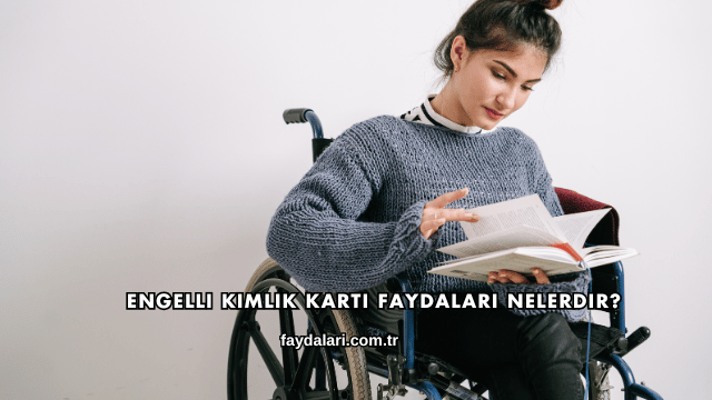 Engelli Kimlik Kartı Faydaları Nelerdir?