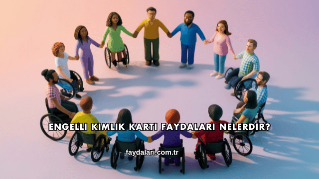 Engelli Kimlik Kartı Faydaları Nelerdir?