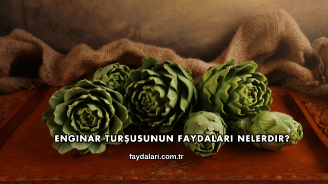 Enginar Turşusunun Faydaları Nelerdir?