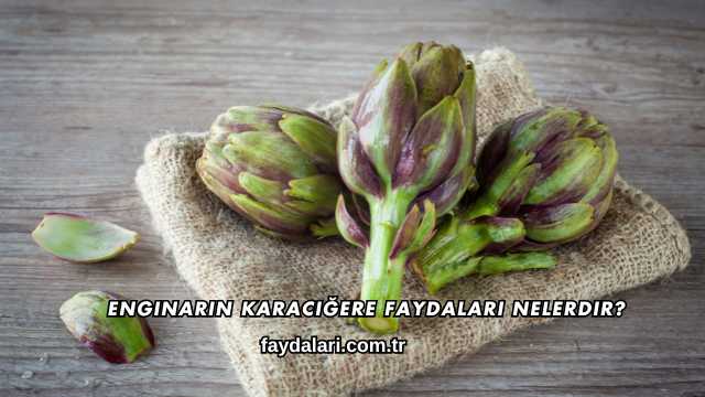 Enginarın Karaciğere Faydaları Nelerdir?