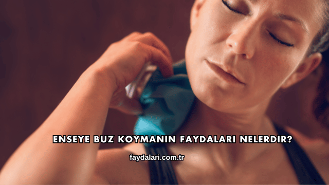 Enseye Buz Koymanın Faydaları Nelerdir?